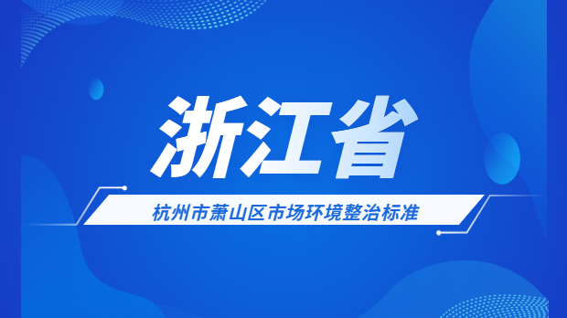 <strong>杭州市萧山区市场环境整治标准</strong>